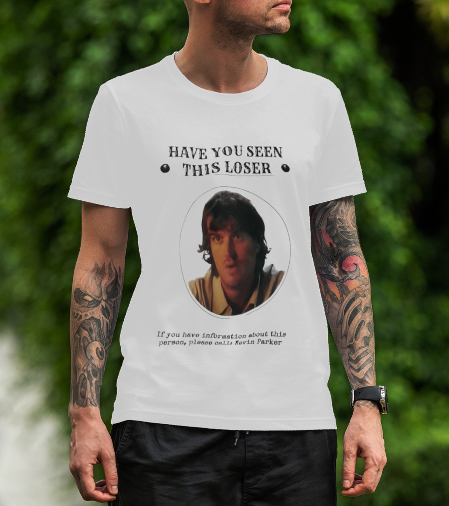 Have You Seen This Loser Kevin Parker Call If You Have Information T-Shirt