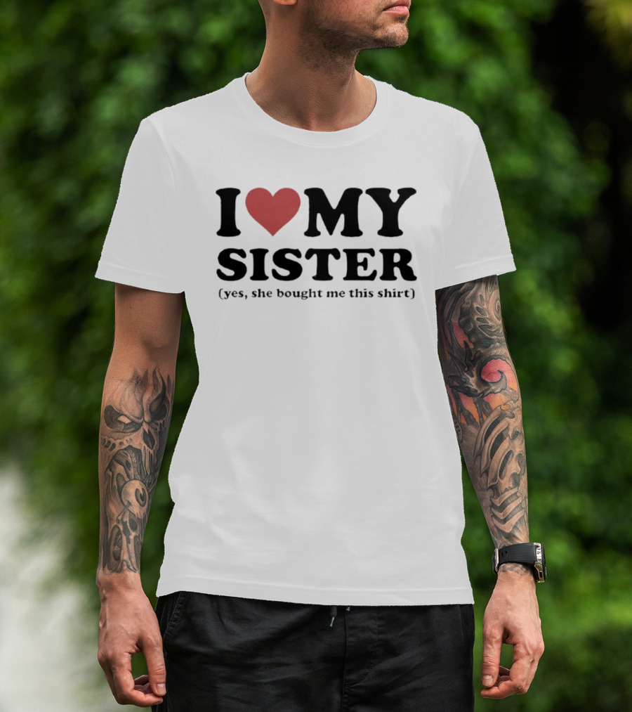 I Love My Sister Yes She Bought Me This T-Shirt