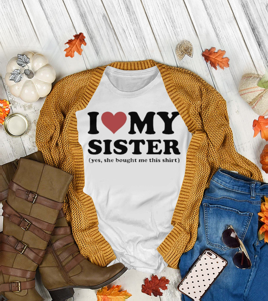 I Love My Sister Yes She Bought Me This T-Shirt