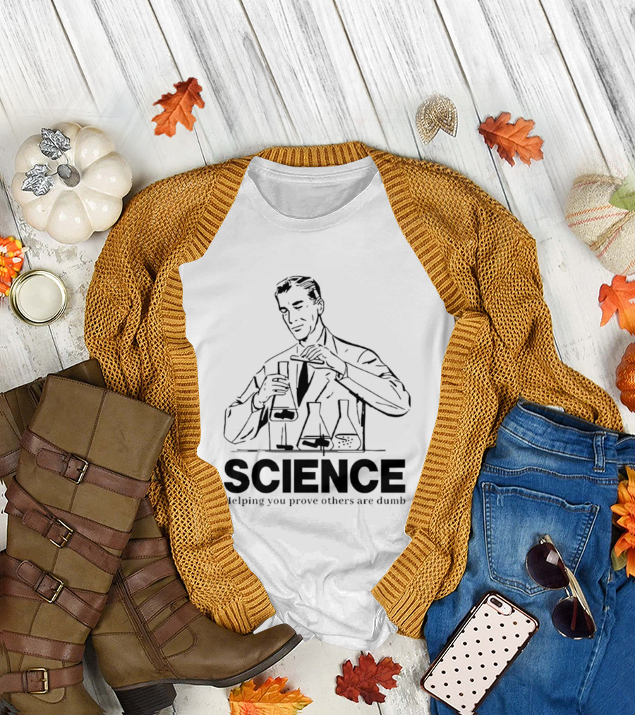 Science Helping You Prove Others Are Dumb T-Shirt
