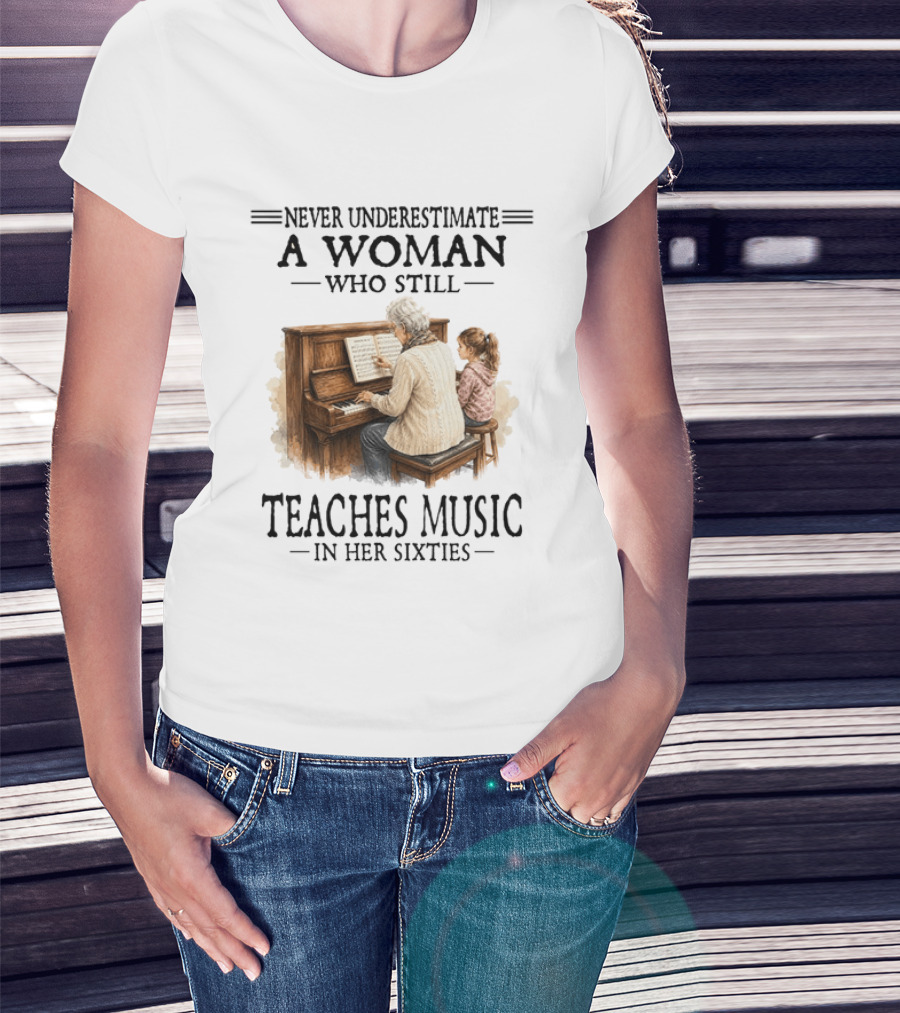 Never Underestimate A Woman Who Still Teaches Music In Her Sixties T-Shirt
