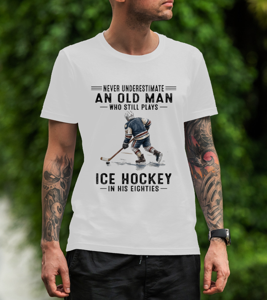 Never Underestimate An Old Man Who Still Plays Ice Hockey In His Eighties T-Shirt