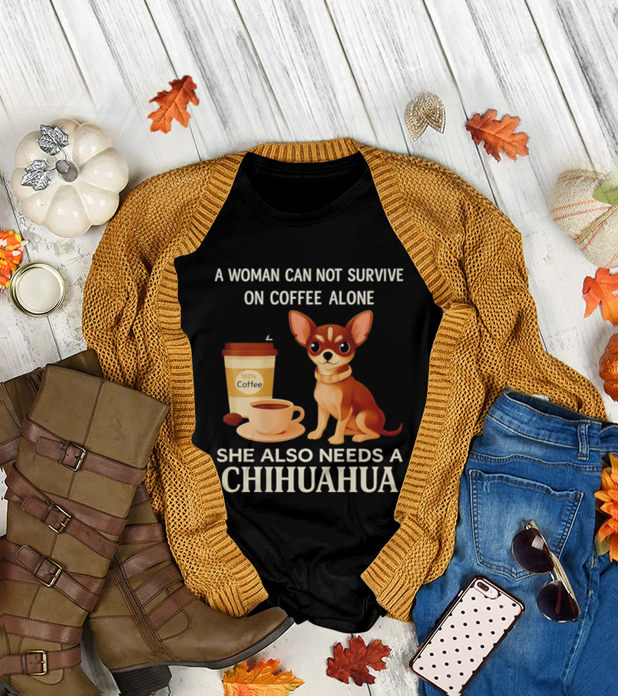 A Woman Can Not Survive On Coffee Alone She Also Needs A Chihuahua T-Shirt