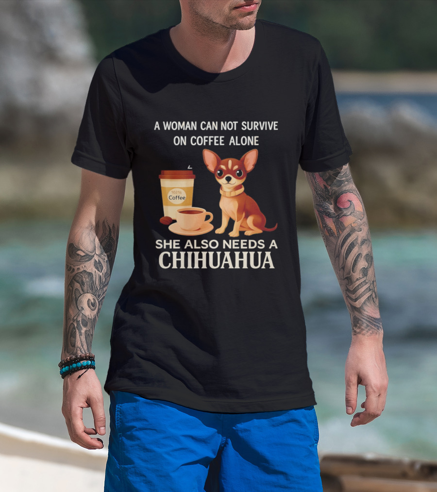 A Woman Can Not Survive On Coffee Alone She Also Needs A Chihuahua T-Shirt