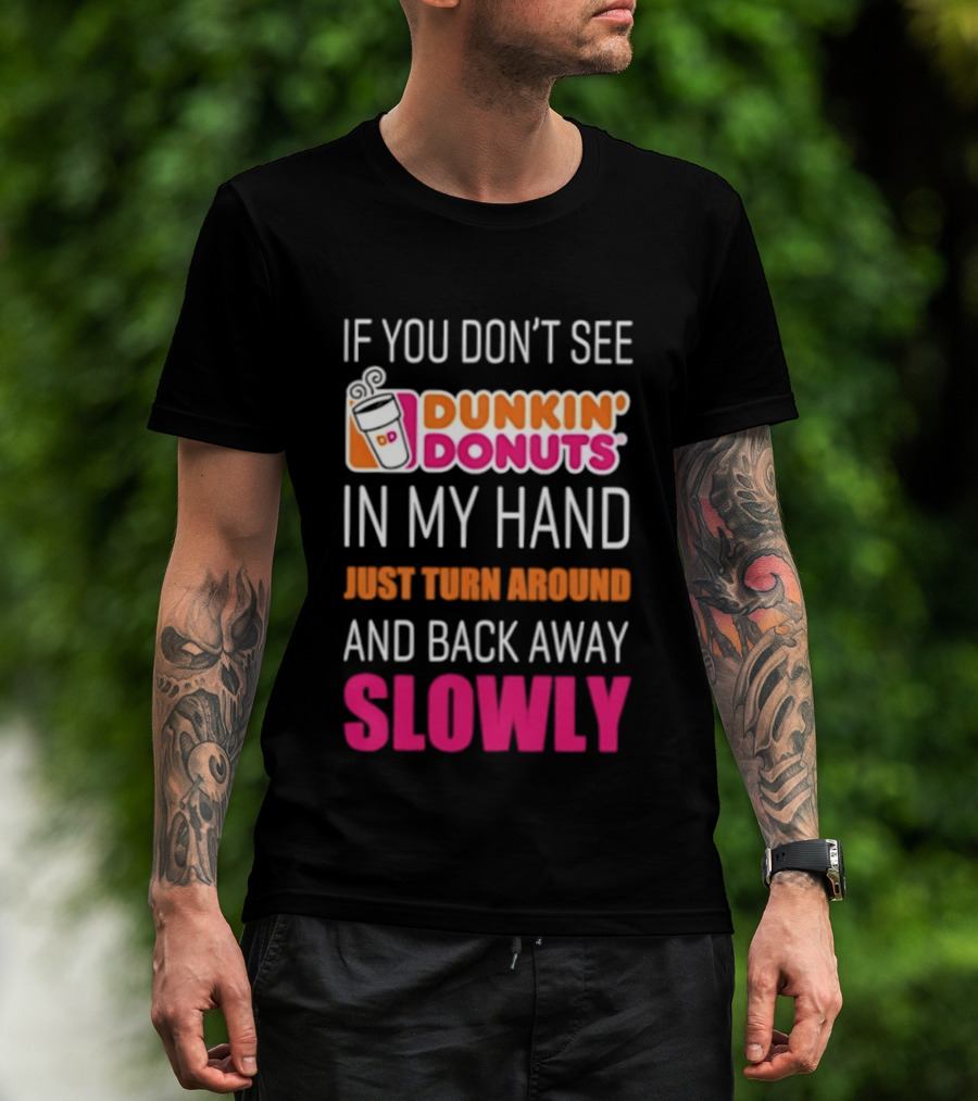 If You Don't See Dunkin' Donuts In My Hand Just Turn Around And Back Away Slowly T-Shirt