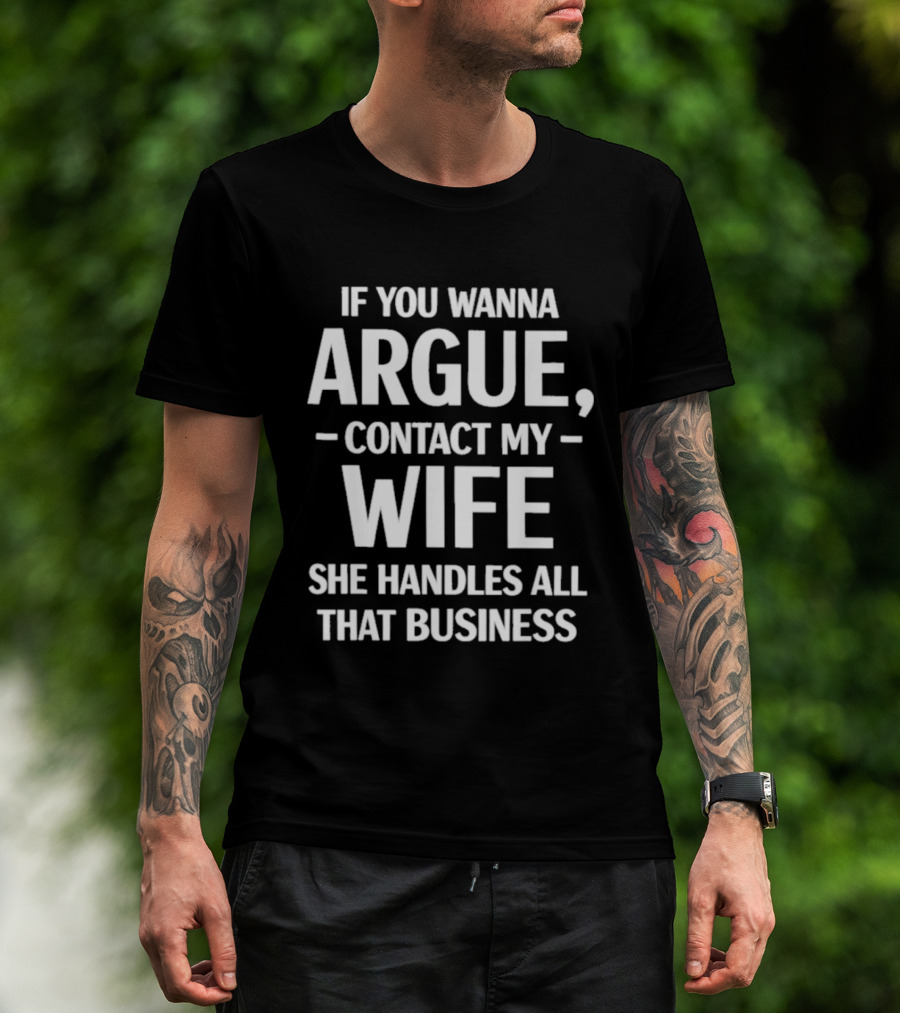 If You Wanna Argue Contact My Wife She Handles All That Business T-Shirt