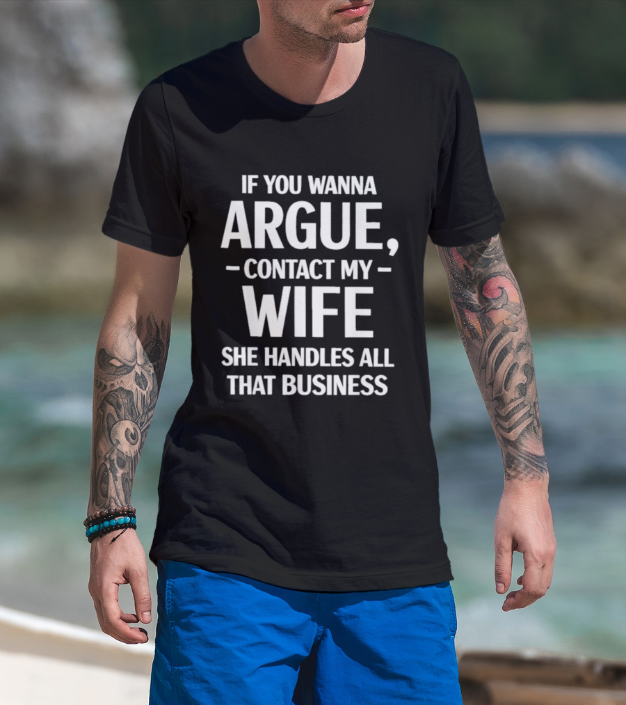If You Wanna Argue Contact My Wife She Handles All That Business T-Shirt