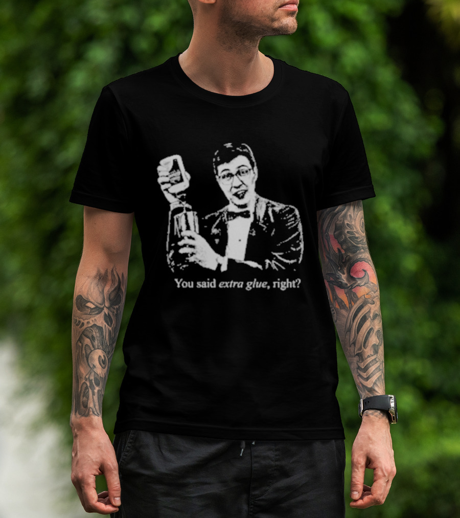 You Said Extra Glue Right DFTBA T-Shirt