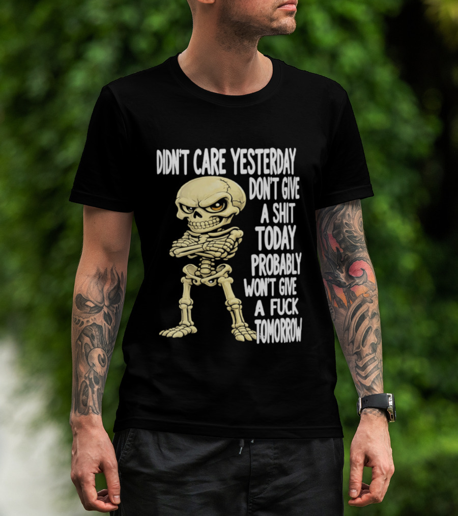 Didn't Care Yesterday Don't Give A Shit Today Probably Won't Give A Fuck Tomorrow Skeleton T-Shirt