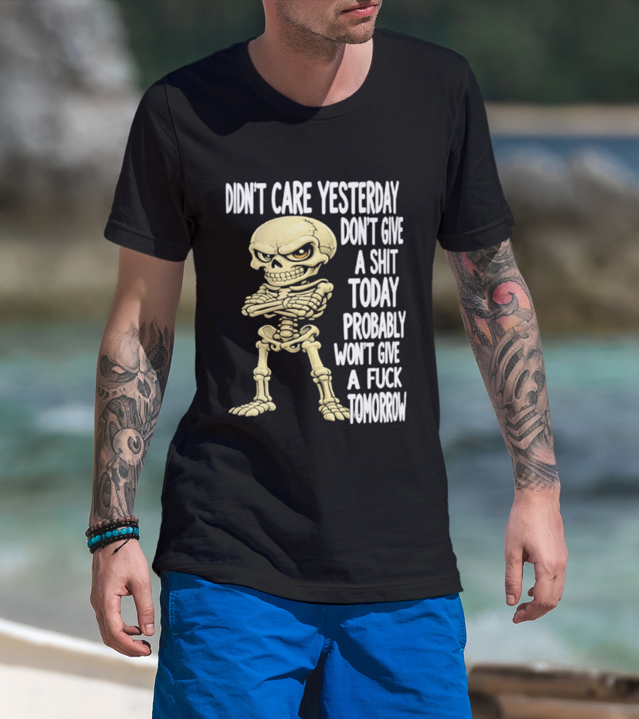 Didn't Care Yesterday Don't Give A Shit Today Probably Won't Give A Fuck Tomorrow Skeleton T-Shirt
