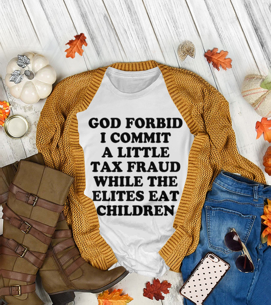 God Forbid I Commit A Little Tax Fraud While The Elites Eat Children T-Shirt