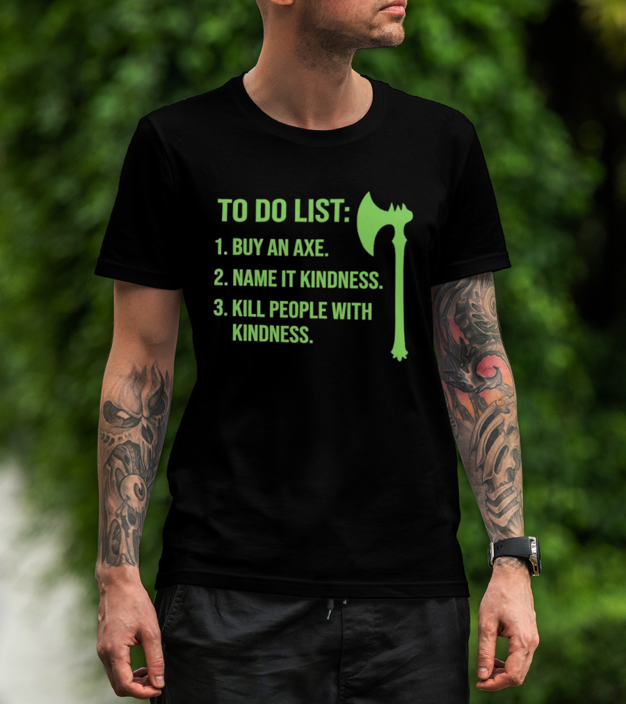 To Do List Buy An Axe Name It Kindness Kill People With Kindness Axe T-Shirt