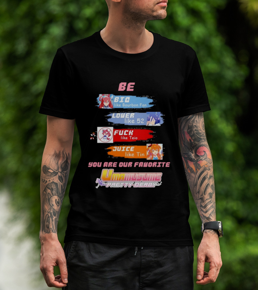 BE BIG Like Bourbon Fan LOVER Like 52 FUCK Like Teio JUICE Like Tin UMA MUSUME PRETTY DERBY You Are Our Favorite T-Shirt