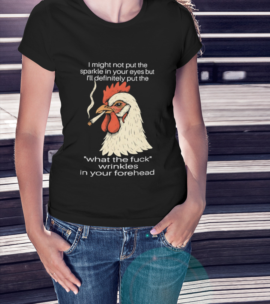 Chicken Cigar Humor I Might Not Put The Sparkle In Your Eyes But I'll Definitely Put The What The Wrinkles In Your Forehead T-Shirt