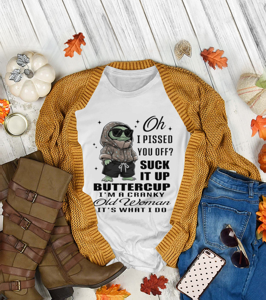 Oh I Pissed You Off Suck It Up Buttercup I'm A Cranky Old Woman It's What I Do T-Shirt