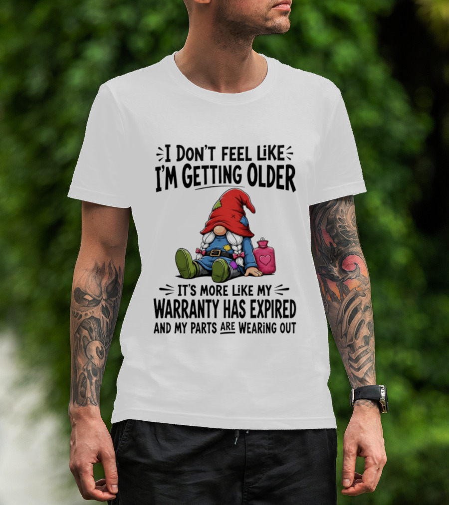 I Don't Feel Like I'm Getting Older Gnome Warranty Has Expired Parts Wearing Out T-Shirt