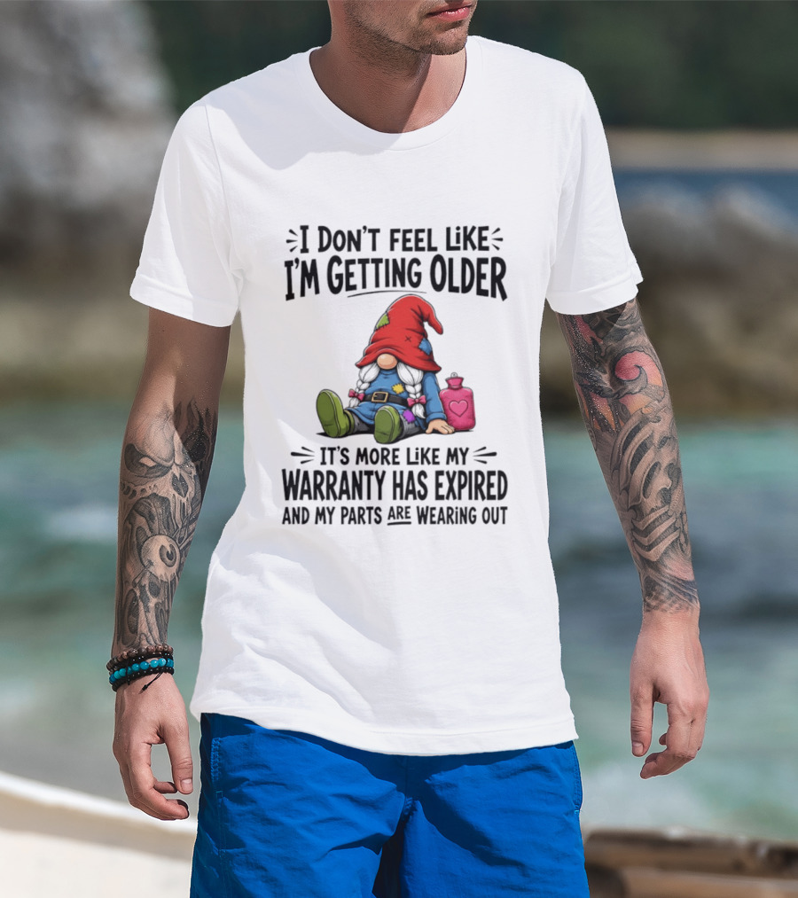 I Don't Feel Like I'm Getting Older Gnome Warranty Has Expired Parts Wearing Out T-Shirt