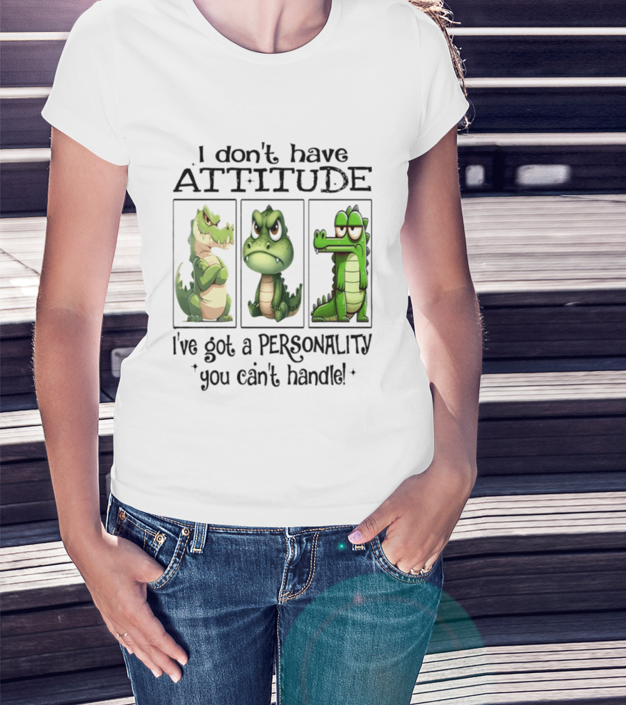 I Don't Have Attitude Crocodile Personality You Can't Handle T-Shirt