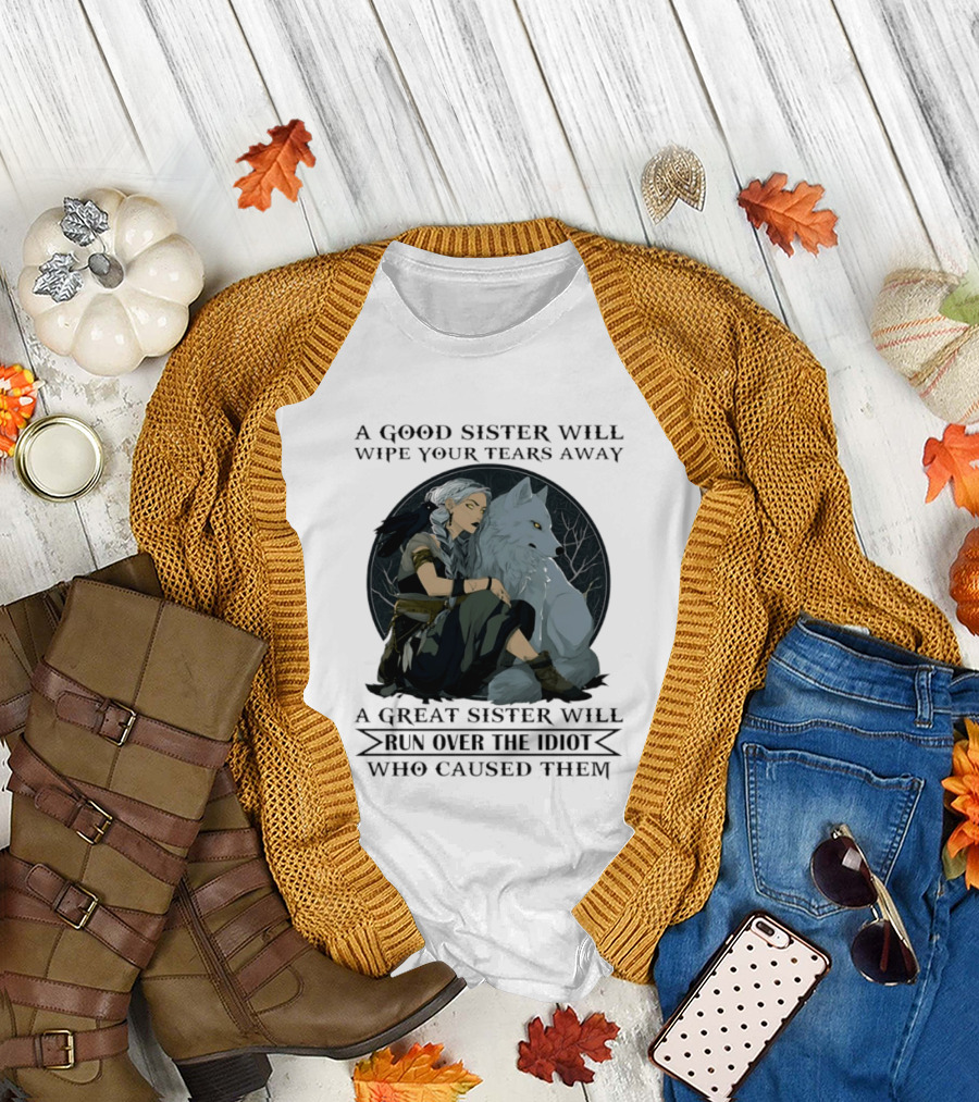 Wolf A Good Sister Wipe Your Tears Away A Great Sister Run Over The Idiot T-Shirt