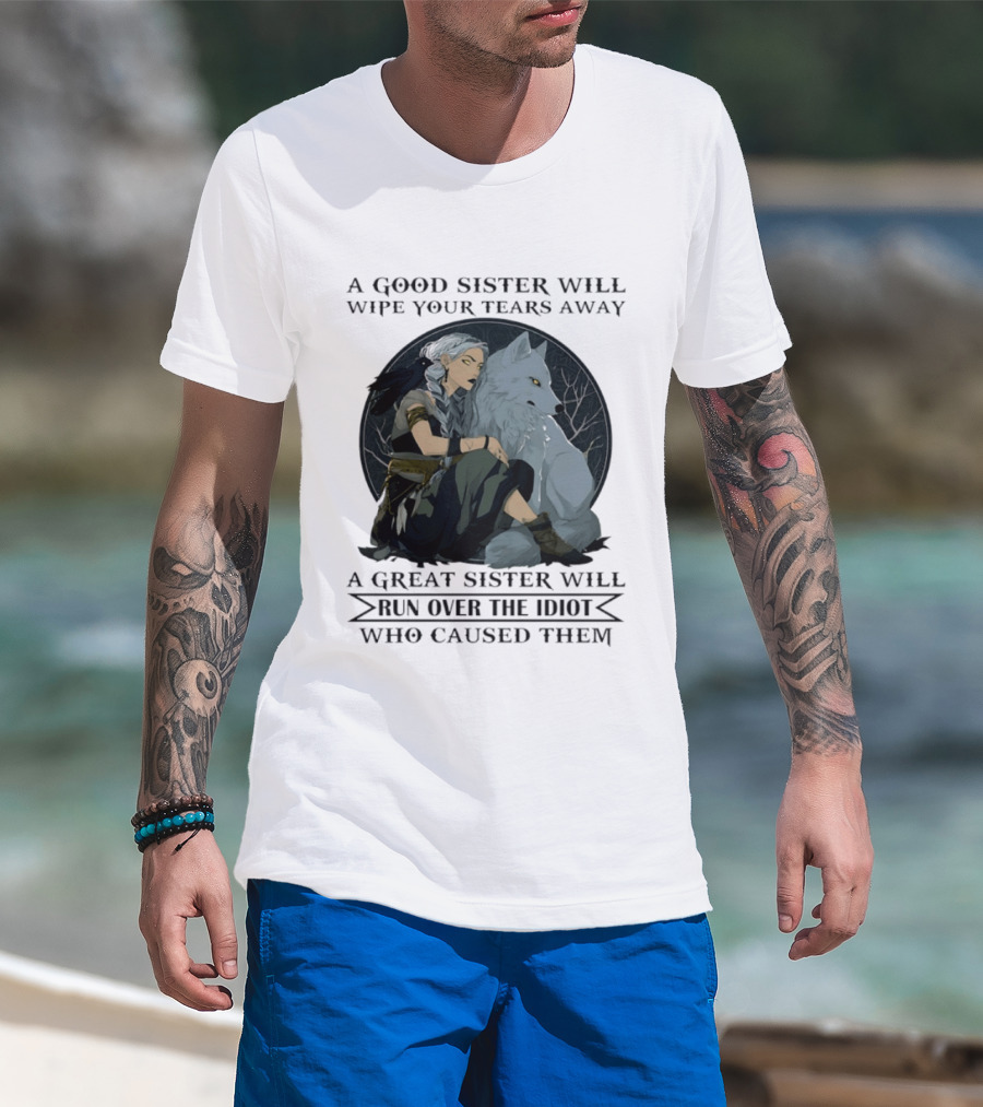 Wolf A Good Sister Wipe Your Tears Away A Great Sister Run Over The Idiot T-Shirt