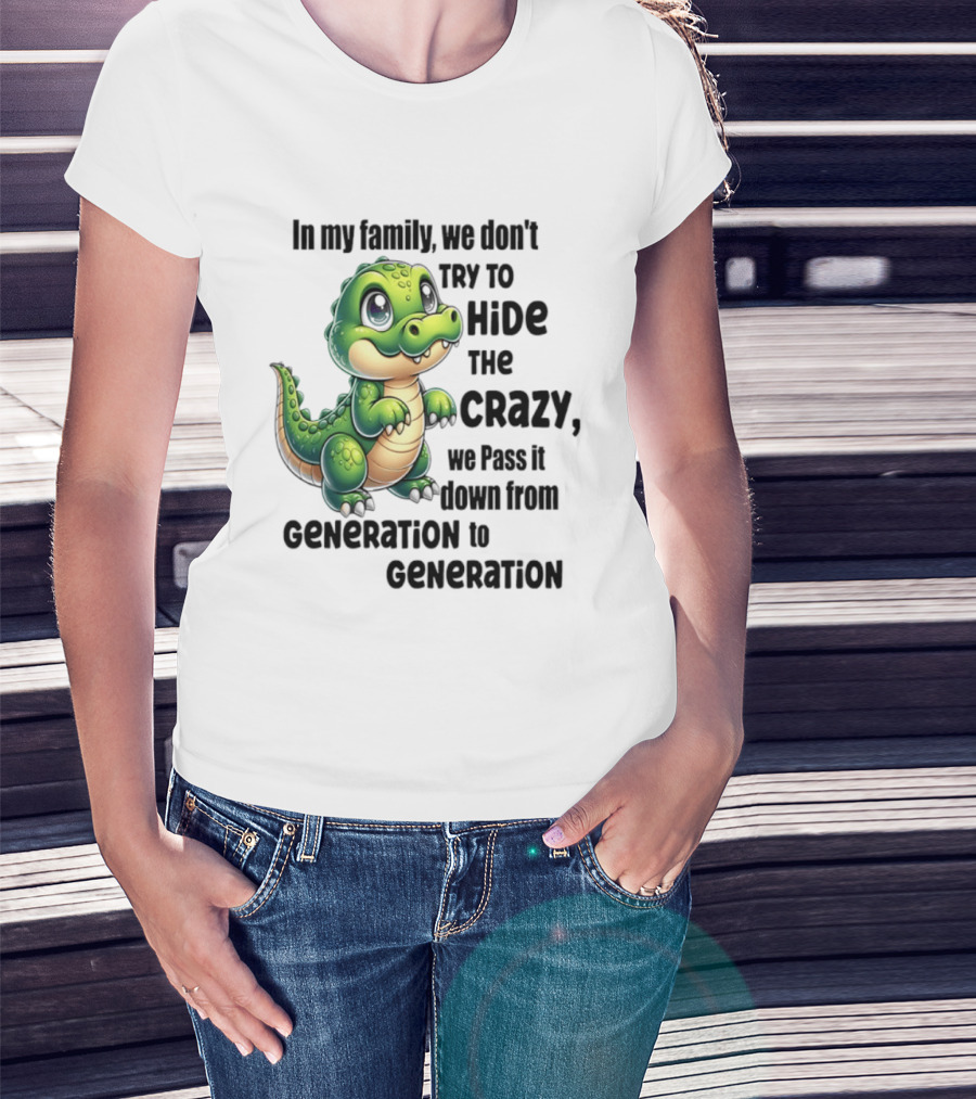 Crocodile In My Family We Don't Try To Hide The Crazy Pass It Down Generation To Generation T-Shirt