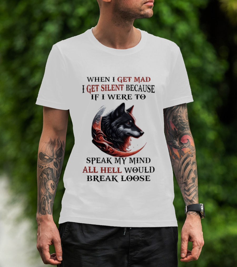 When I Get Mad I Get Silent Because If I Were To Speak My Mind All Hell Would Break Loose Wolf T-Shirt