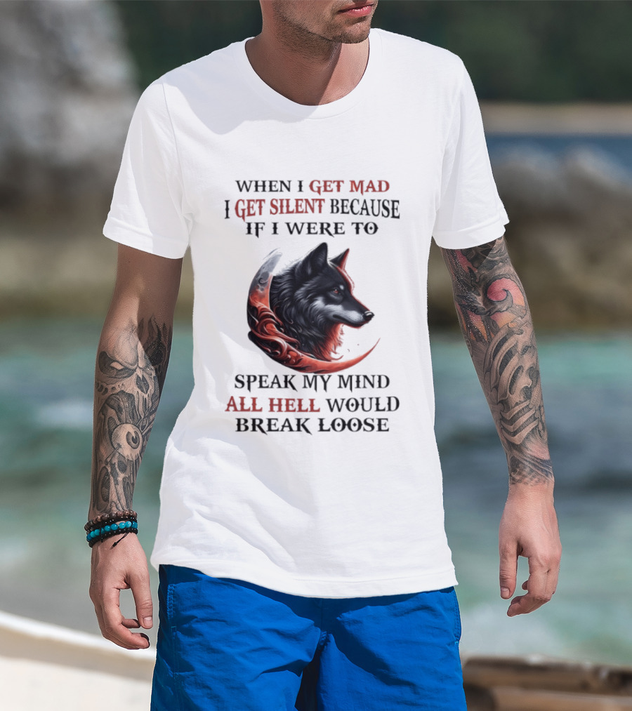 When I Get Mad I Get Silent Because If I Were To Speak My Mind All Hell Would Break Loose Wolf T-Shirt