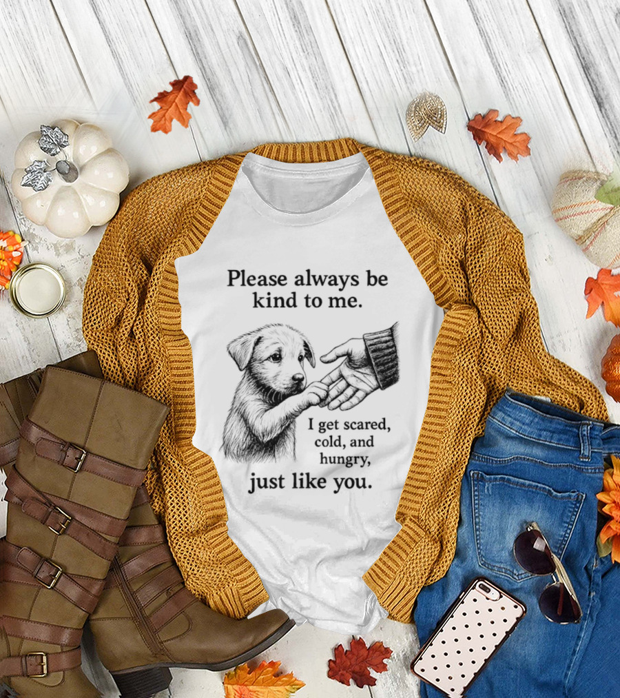 Please Always Be Kind To Me I Get Scared Cold And Hungry Just Like You Puppy T-Shirt