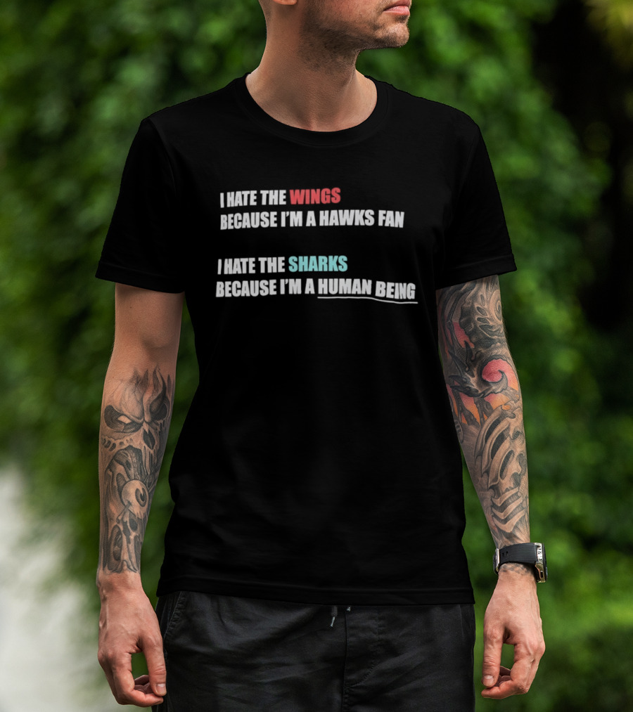 I Hate The Wings Because I'm A Hawks Fan I Hate The Sharks Because I'm A Human Being T-Shirt