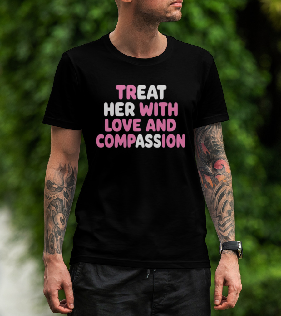Treat Her With Love And Compassion Kindness T-Shirt