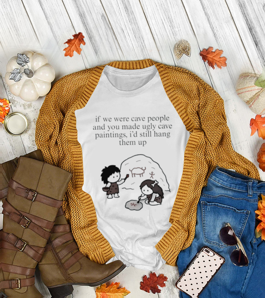 If We Were Cave People And You Made Ugly Cave Paintings I'd Still Hang Them Up Cave Art Scene T-Shirt
