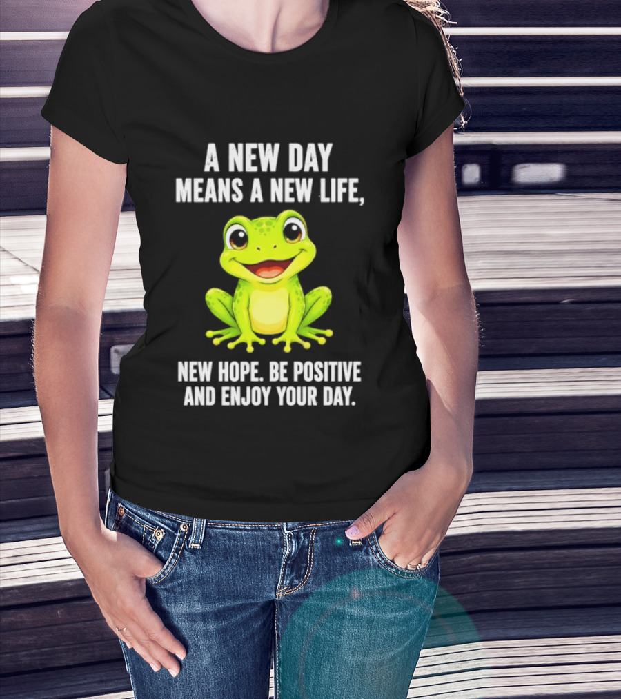 A New Day Means A New Life New Hope Be Positive Frog Enjoy Your Day T-Shirt