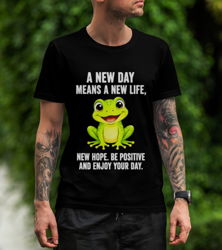 A New Day Means A New Life New Hope Be Positive Frog Enjoy Your Day T-Shirt