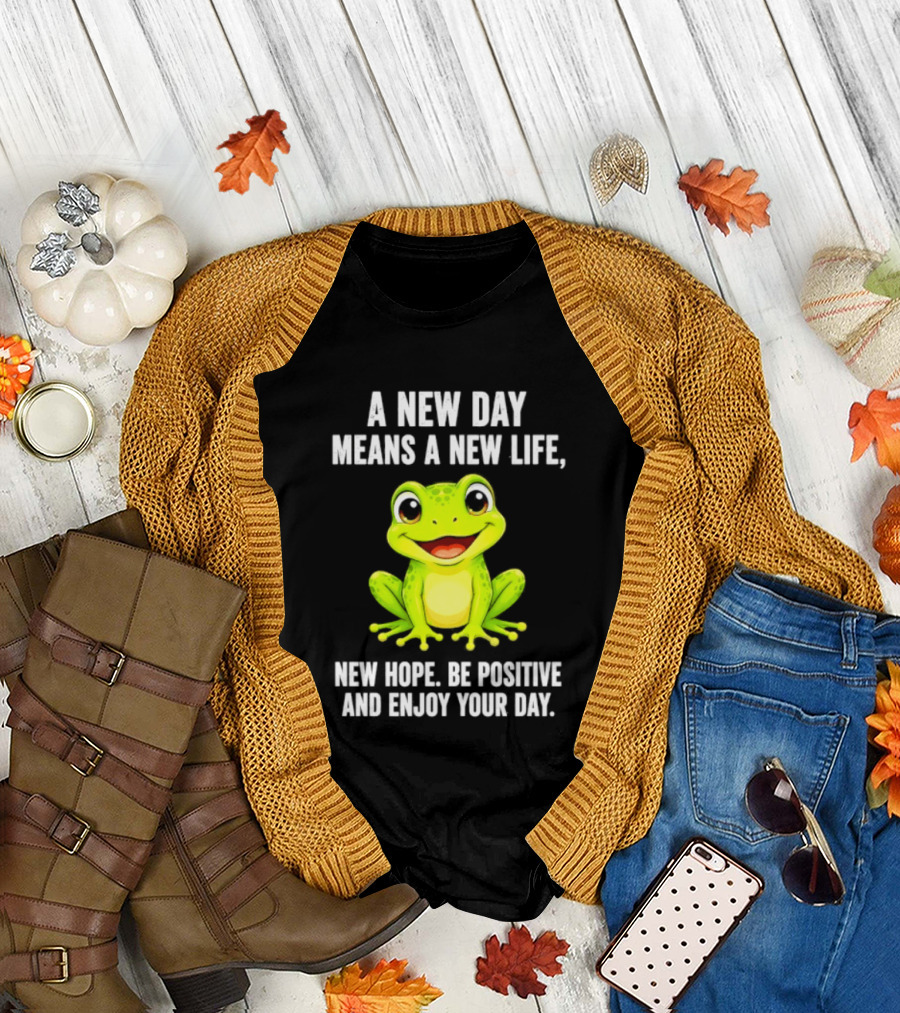 A New Day Means A New Life New Hope Be Positive Frog Enjoy Your Day T-Shirt