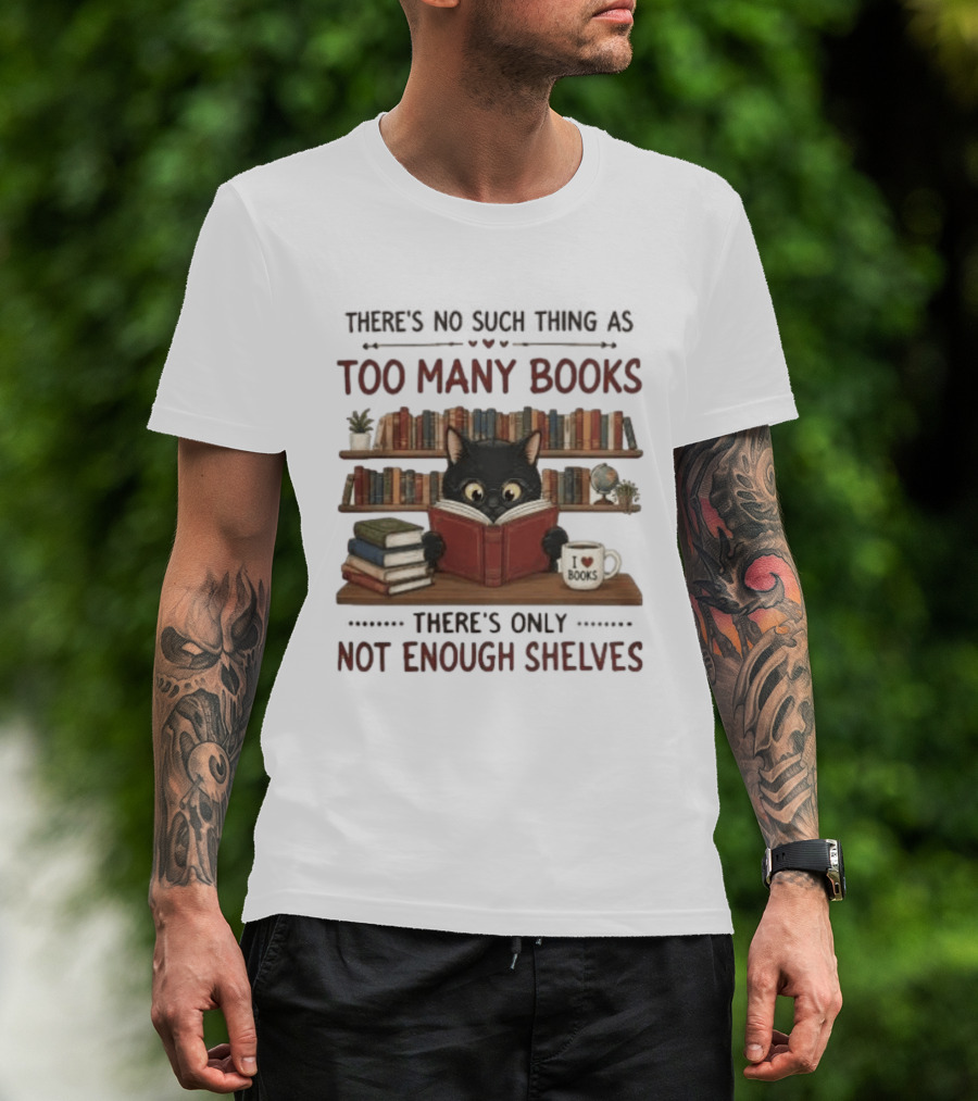 Black Cat Reading Books There's No Such Thing As Too Many Books Only Not Enough Shelves T-Shirt