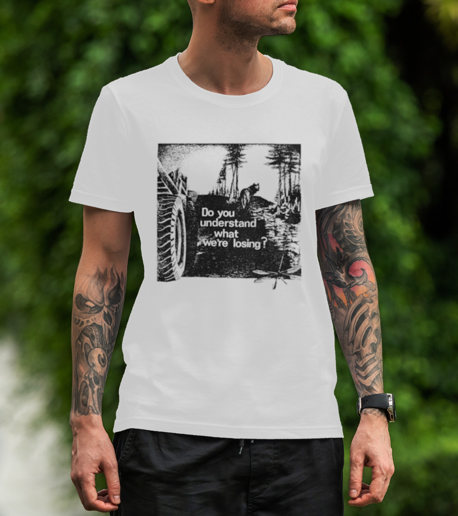 Do You Understand What We're Losing Environmental Awareness Preservation Message T-Shirt