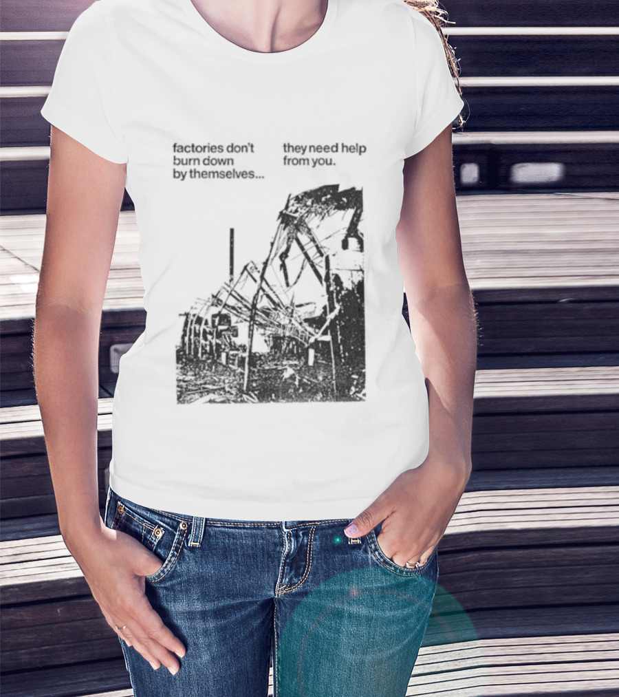 Factories Don't Burn Down By Themselves They Need Help From You Industrial T-Shirt