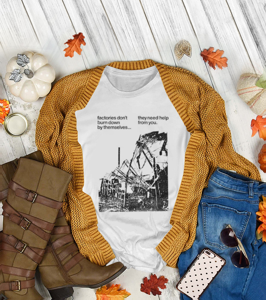 Factories Don't Burn Down By Themselves They Need Help From You Industrial T-Shirt