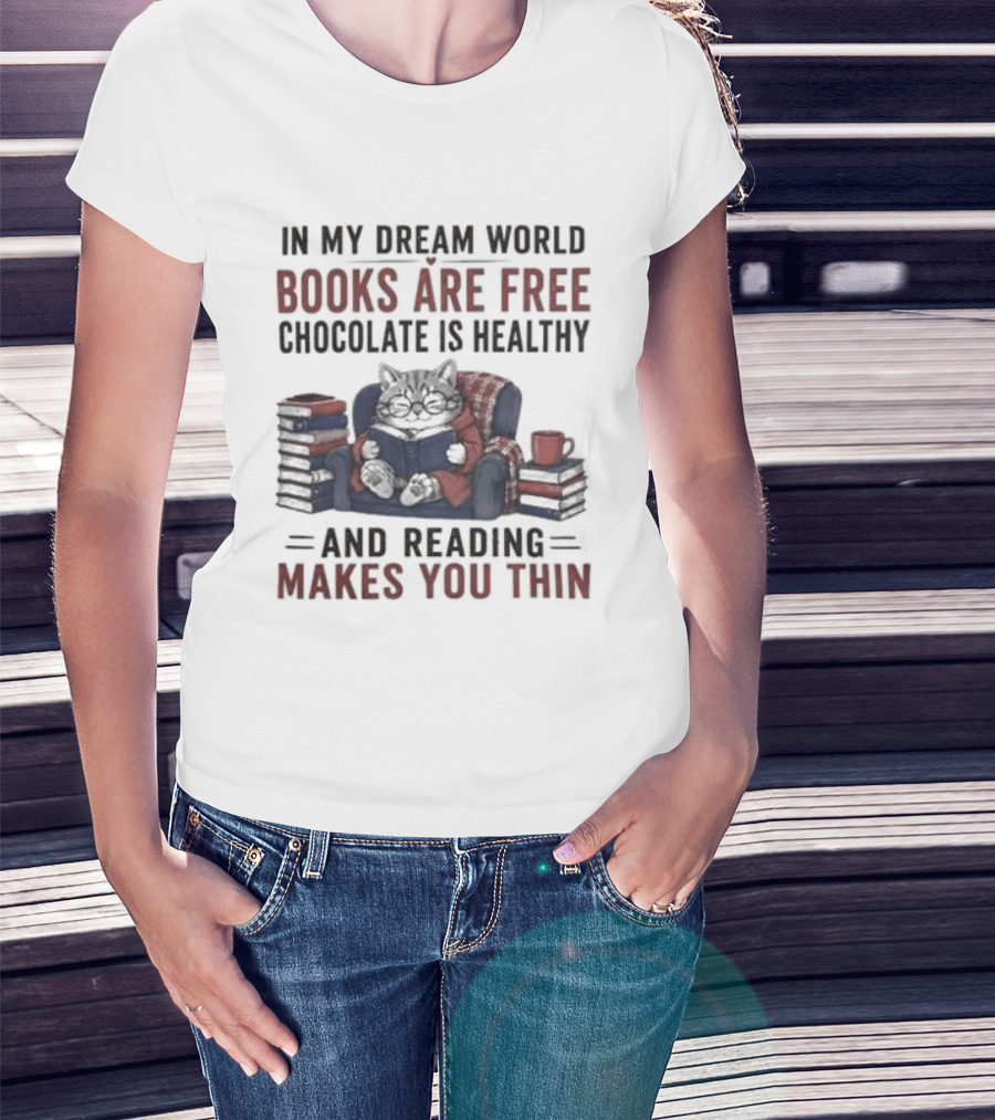 In My Dream World Books Are Free Chocolate Is Healthy And Reading Makes You Thin Cat Relaxing With Books And Drink T-Shirt
