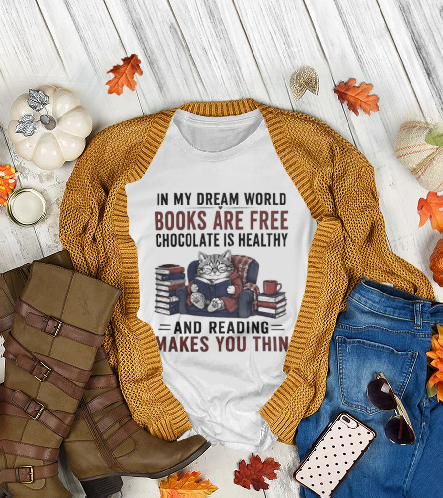 In My Dream World Books Are Free Chocolate Is Healthy And Reading Makes You Thin Cat Relaxing With Books And Drink T-Shirt