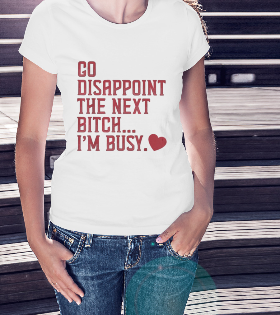 Go Disappoint The Next Bitch I'm Busy Heart T-Shirt