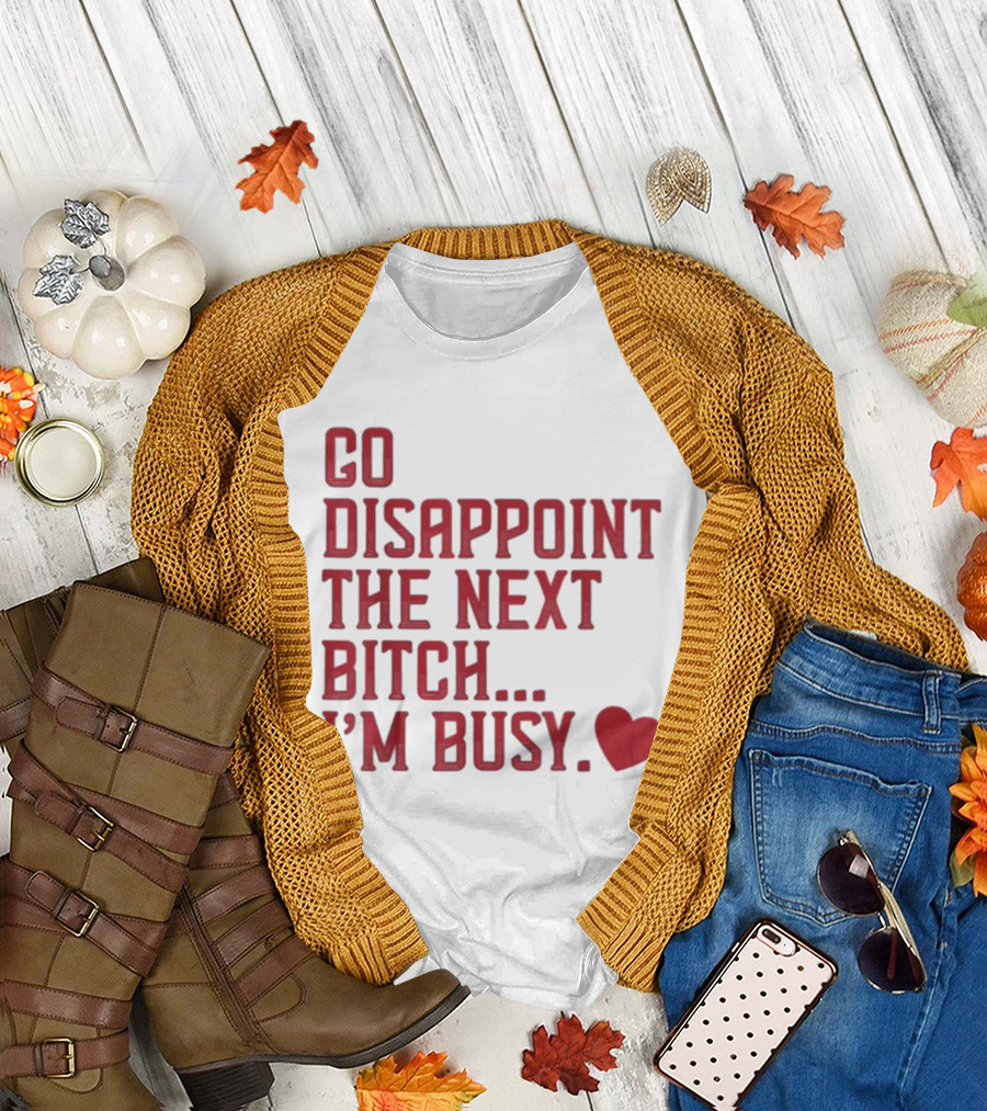 Go Disappoint The Next Bitch I'm Busy Heart T-Shirt
