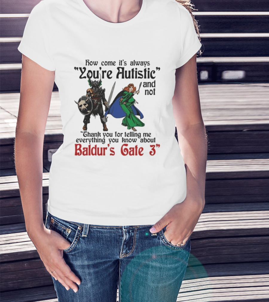 How Come It's Always You're Autistic And Not Thank You For Telling Me Everything You Know About Baldur's Gate 3 T-Shirt