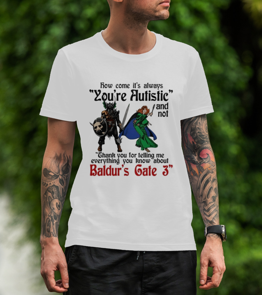 How Come It's Always You're Autistic And Not Thank You For Telling Me Everything You Know About Baldur's Gate 3 T-Shirt