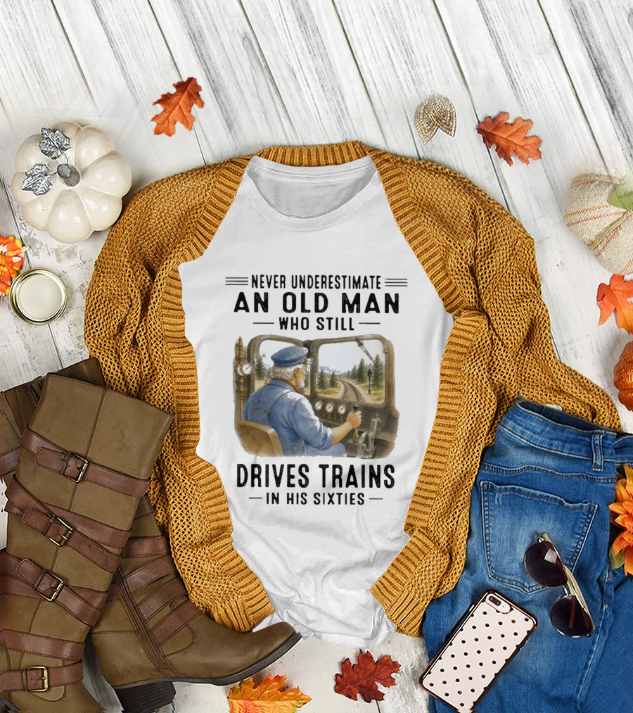 Never Underestimate An Old Man Who Still Drives Trains In His Sixties T-Shirt