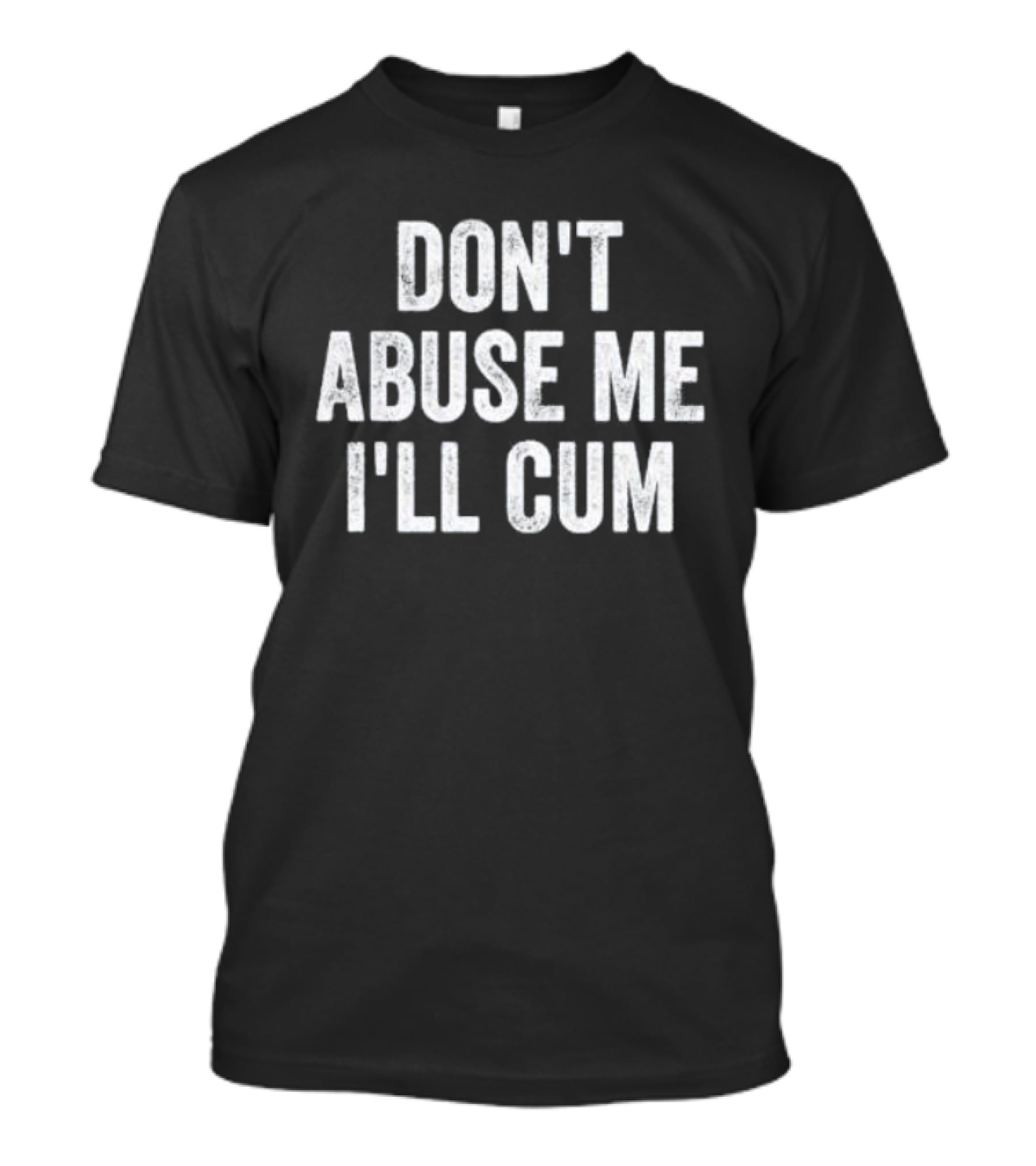 Don’t Abuse Me I’ll Cum Humor T-Shirt