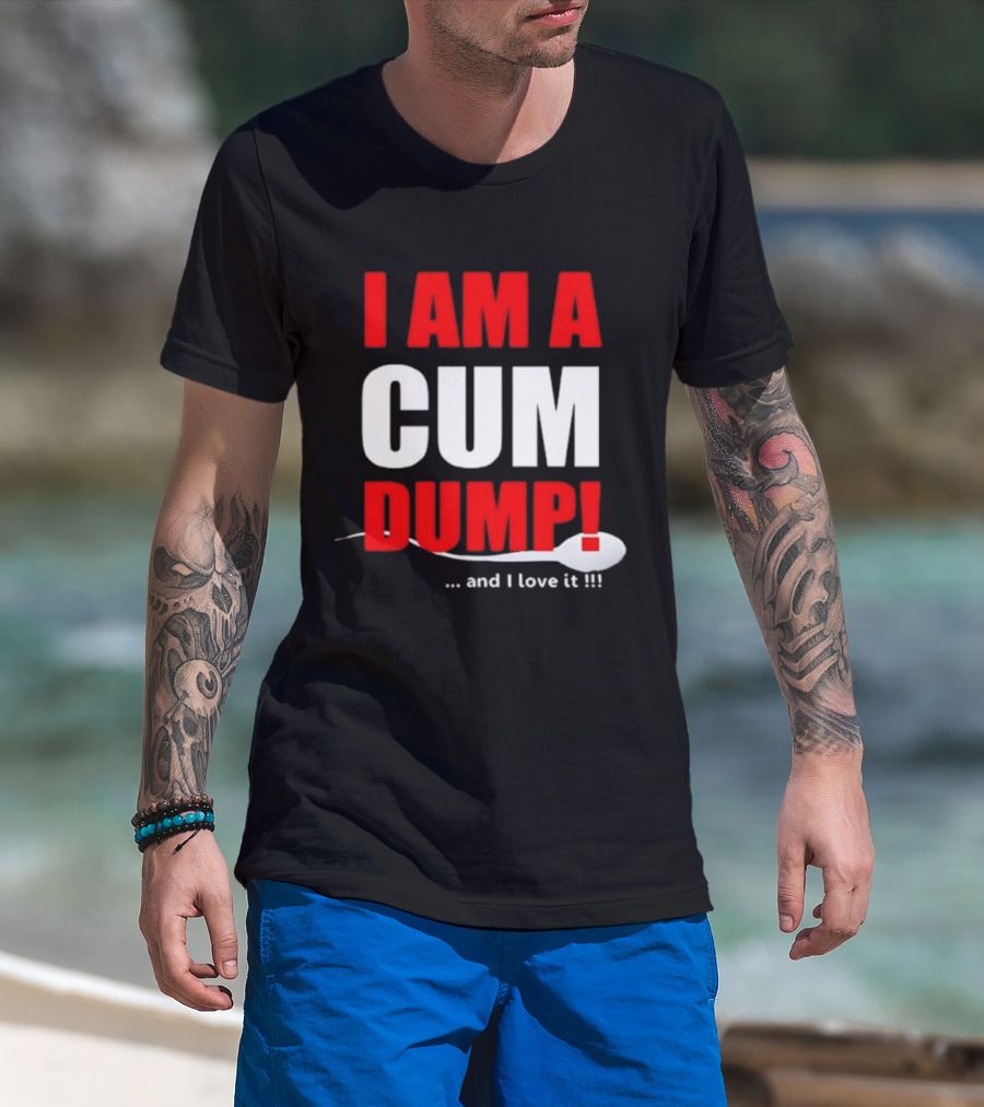 I Am A Cum Dump And I Love It T-Shirt