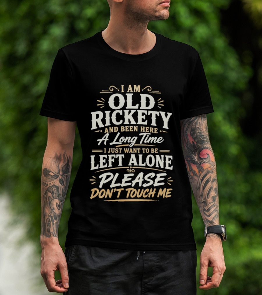 I Am Old Rickety Been Here A Long Time Left Alone Please Don't Touch Me T-Shirt