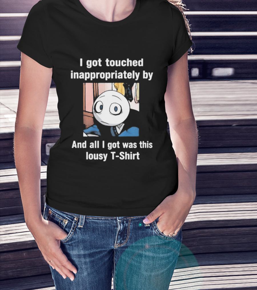 I Got Touched Inappropriately And All I Got Was This Lousy T T-Shirt
