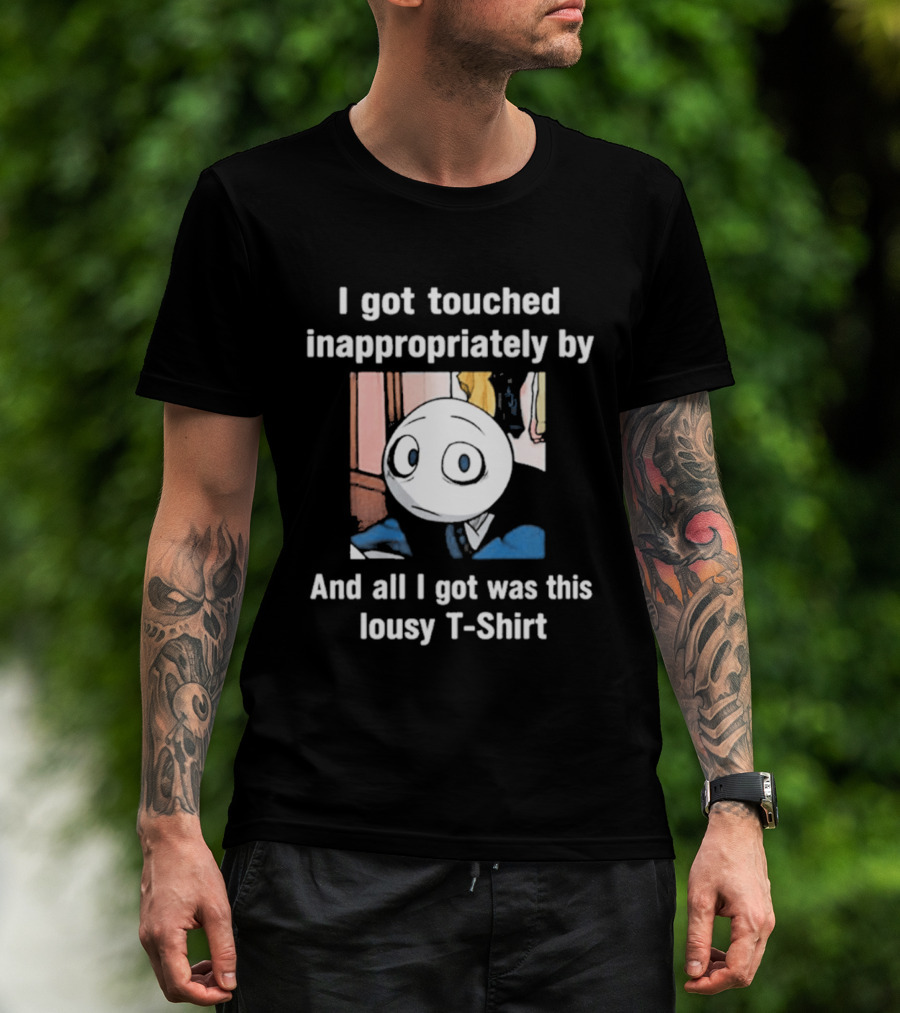 I Got Touched Inappropriately And All I Got Was This Lousy T T-Shirt